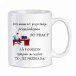 Kubek "Nie mam nic przeciwko przychodzeniu do pracy"