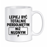 Kubek "Lepiej być totalnie pie*dolniętym"