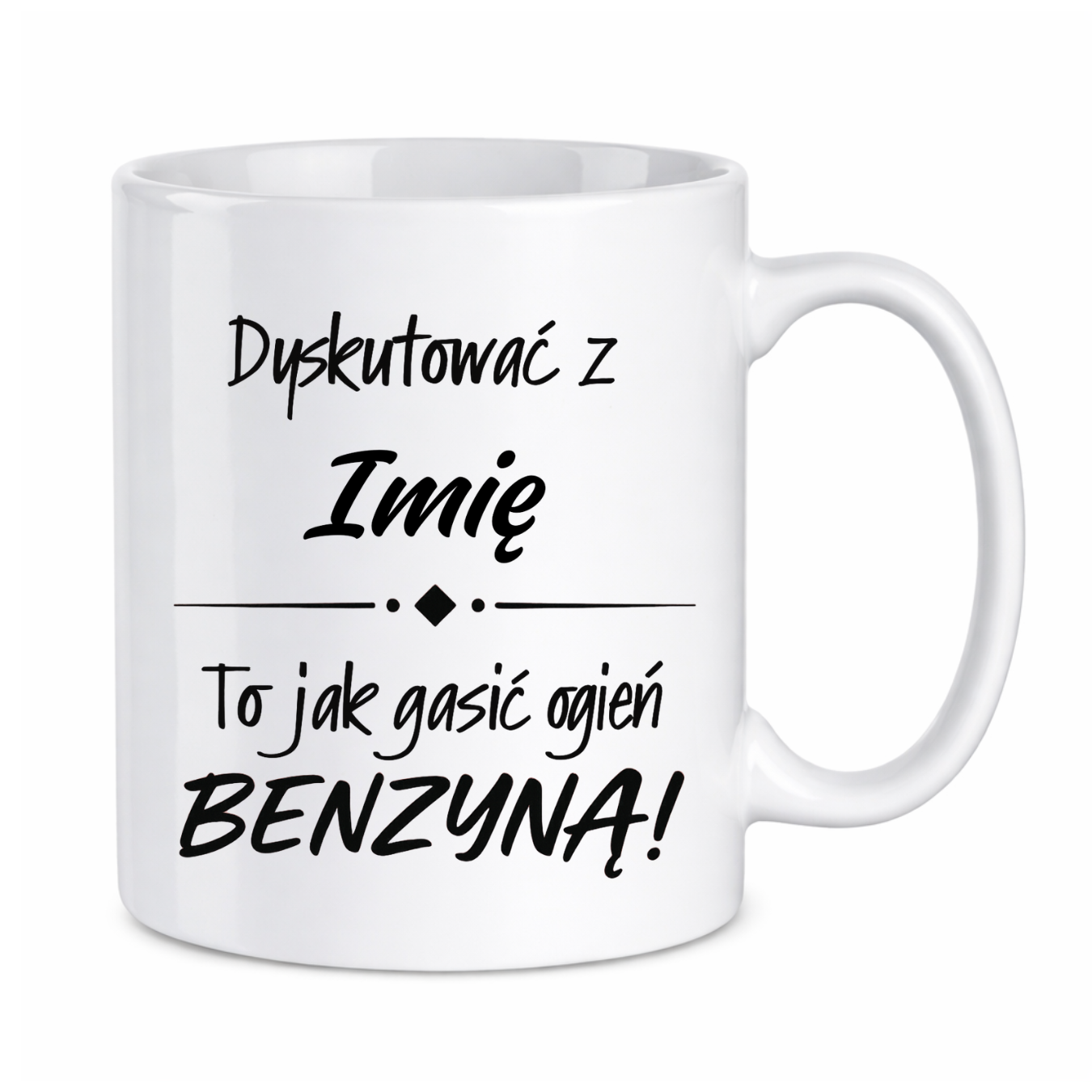 Kubek z dowolnym imieniem "Dyskutować z ... to jak gasić ogień benzyną"