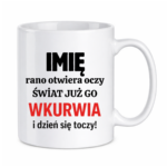 Kubek z dowolnym imieniem "Rano otwiera oczy świat już go wk*rwia"