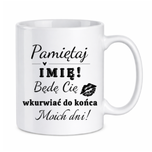 Kubek z dowolnym imieniem "Będę cię wk*rwiać do końca moich dni"