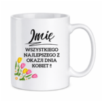 Kubek z dowolnym imieniem "Wszystkiego najlepszego z okazji dnia kobiet"