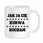 Kubek "Jak ja Cię kurwa kocham"