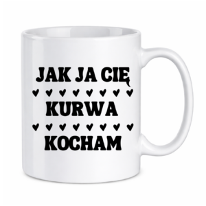 Kubek "Jak ja Cię kurwa kocham"