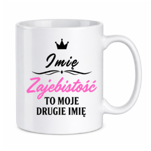 Kubek z dowolnym imieniem "Zajebistość to moje drugie imię"