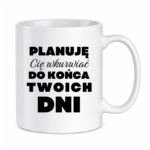 Kubek ,,Planuję Cię w*urwiać''
