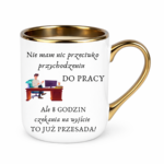 Kubek "Nie mam nic przeciwko przychodzeniu do pracy"