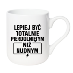 Kubek "Lepiej być totalnie pie*dolniętym"