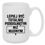 Kubek "Lepiej być totalnie pie*dolniętym"