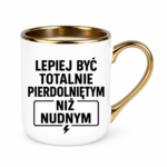 Kubek "Lepiej być totalnie pie*dolniętym"