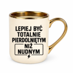 Kubek "Lepiej być totalnie pie*dolniętym"