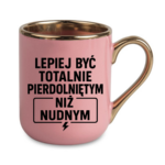 Kubek "Lepiej być totalnie pie*dolniętym"