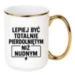 Kubek "Lepiej być totalnie pie*dolniętym"