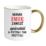 Kubek z dowolnym imieniem "Mama zawsze opie*doli"