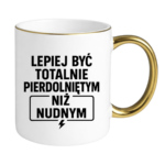 Kubek "Lepiej być totalnie pie*dolniętym"