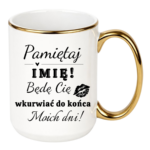 Kubek z dowolnym imieniem "Będę cię wk*rwiać do końca moich dni"