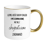 Kubek ,,Lepiej jeść suchy chleb i pić czarną kawę"