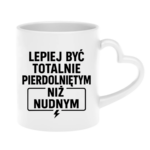 Kubek "Lepiej być totalnie pie*dolniętym"