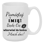 Kubek z dowolnym imieniem "Będę cię wk*rwiać do końca moich dni"