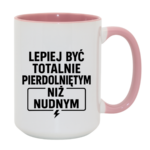 Kubek "Lepiej być totalnie pie*dolniętym"