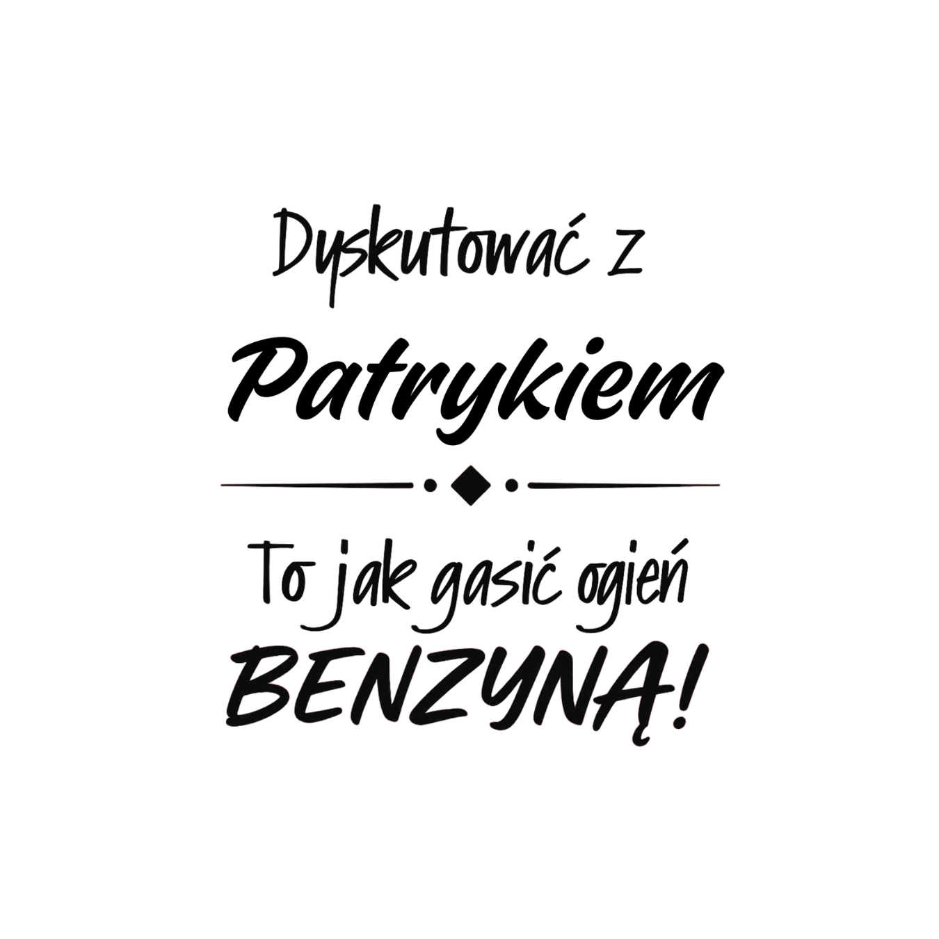 35 Kubek z dowolnym imieniem "Dyskutować z ... to jak gasić ogień benzyną"