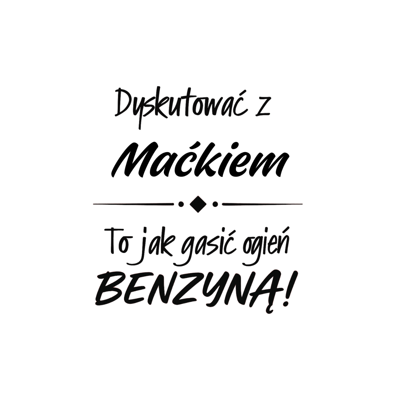 36 Kubek z dowolnym imieniem "Dyskutować z ... to jak gasić ogień benzyną"