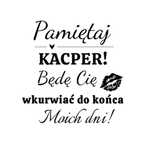 Kubek z dowolnym imieniem "Będę cię wk*rwiać do końca moich dni"