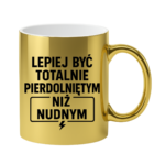 Kubek "Lepiej być totalnie pie*dolniętym"