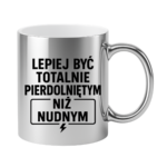 Kubek "Lepiej być totalnie pie*dolniętym"