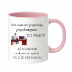 Kubek "Nie mam nic przeciwko przychodzeniu do pracy"