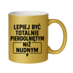 Kubek "Lepiej być totalnie pie*dolniętym"