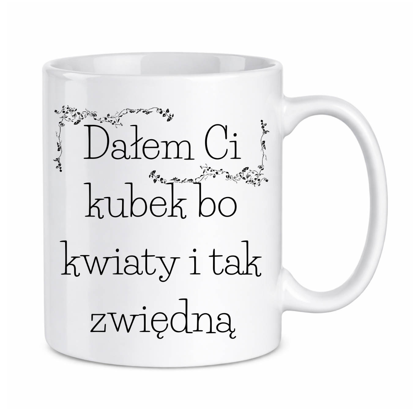 Kubek "Dałem Ci kubek bo kwiaty i tak zwiędną"