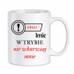 Kubek z dowolnym imieniem "Uwaga- w trybie nie wkurwiaj mnie"