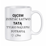 Kubek z dowolnym imieniem "Ojcem zostać łatwo tatą tylko najlepsi potrafią"