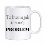 Kubek "To brzmi jak nie mój problem"