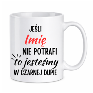 Kubek z dowolnym imieniem "Jeśli nie potrafi to jesteśmy w czarnej dupie"