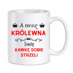 Kubek z dowolnym imieniem "A teraz królewna kawkę sobie strzeli"