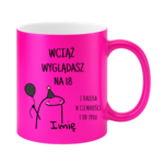 Kubek z dowolnym imieniem "Wciąż wyglądasz na 18"