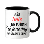 Kubek z dowolnym imieniem "Jeśli nie potrafi to jesteśmy w czarnej dupie"