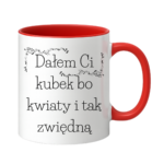 Kubek "Dałem Ci kubek bo kwiaty i tak zwiędną"