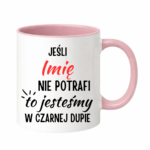 Kubek z dowolnym imieniem "Jeśli nie potrafi to jesteśmy w czarnej dupie"