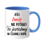 Kubek z dowolnym imieniem "Jeśli nie potrafi to jesteśmy w czarnej dupie"