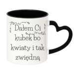 Kubek "Dałem Ci kubek bo kwiaty i tak zwiędną"