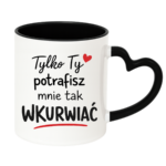 Kubek "Tylko ty potrafisz mnie tak wku*wiać"