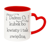 Kubek "Dałem Ci kubek bo kwiaty i tak zwiędną"