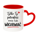 Kubek "Tylko ty potrafisz mnie tak wku*wiać"