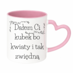 Kubek "Dałem Ci kubek bo kwiaty i tak zwiędną"