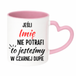 Kubek z dowolnym imieniem "Jeśli nie potrafi to jesteśmy w czarnej dupie"