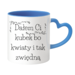 Kubek "Dałem Ci kubek bo kwiaty i tak zwiędną"
