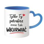 Kubek "Tylko ty potrafisz mnie tak wku*wiać"